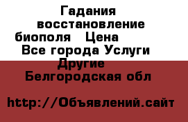 Гадания, восстановление биополя › Цена ­ 1 000 - Все города Услуги » Другие   . Белгородская обл.